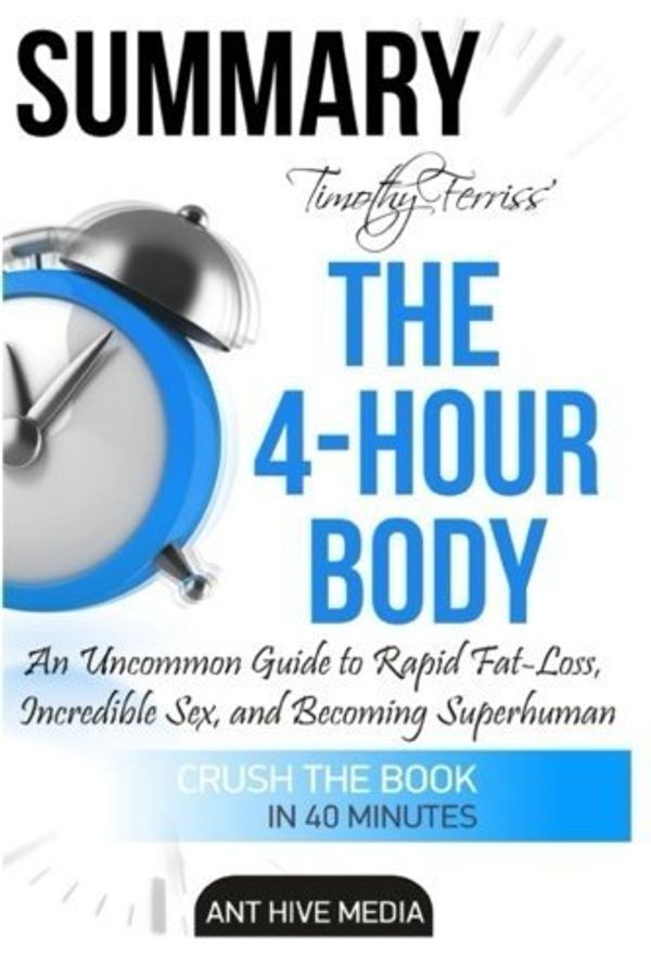 Cover Art for B01K3RQQWK, Summary Timothy Ferriss' The 4-Hour Body: An Uncommon Guide to Rapid Fat-Loss, Incredible Sex, and Becoming Superhuman by Ant Hive Media (2016-05-03) by Ant Hive Media