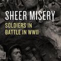 Cover Art for 9780226753140, Sheer Misery: Soldiers in Battle in WWII by Mary Louise Roberts