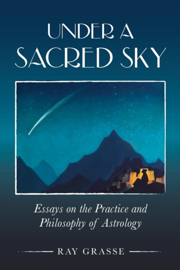 Cover Art for 9781910531075, Under A Sacred SkyEssays on the Practice and Philosophy of Astrology by Ray Grasse
