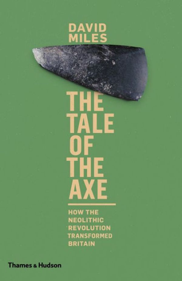 Cover Art for 9780500773468, The Tale of the Axe: How the Neolithic Revolution Transformed Britain by David Miles