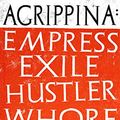 Cover Art for B07XLWL218, Agrippina: Empress, Exile, Hustler, Whore by Emma Southon