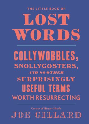 Cover Art for 9780399582677, The Little Book of Lost Words: Collywobbles, Snollygosters, and 94 Other Surprisingly Useful Terms Worth Resurrecting by Joe Gillard