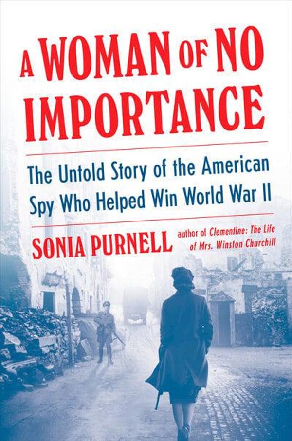 Cover Art for 9781984877611, A Woman of No Importance: The Untold Story of the American Spy Who Helped Win World War II by Sonia Purnell