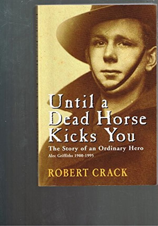 Cover Art for 9780731810154, Until a Dead Horse Kicks You: the Story of an Ordinary Hero, Alec Griffiths by Robert Crack