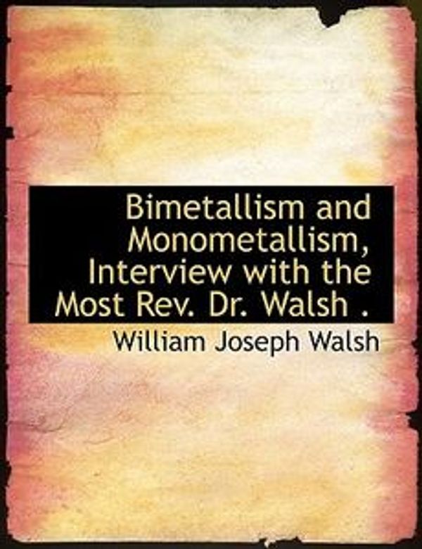 Cover Art for 9781115470605, Bimetallism and Monometallism, Interview with the Most Rev. Dr. Walsh . by William Joseph Walsh