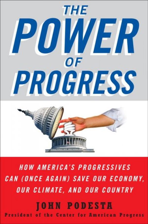 Cover Art for 9780307382559, The Power of Progress: How America's Progressives Can (Once Again) Save Our Economy, Our Climate, and Our Country by John Podesta