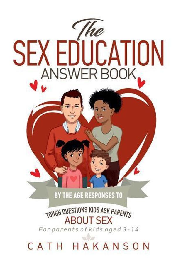 Cover Art for 9780648108962, The Sex Education Answer Book: By the Age Responses to Tough Questions Kids Ask Parents about Sex by Cath Hakanson