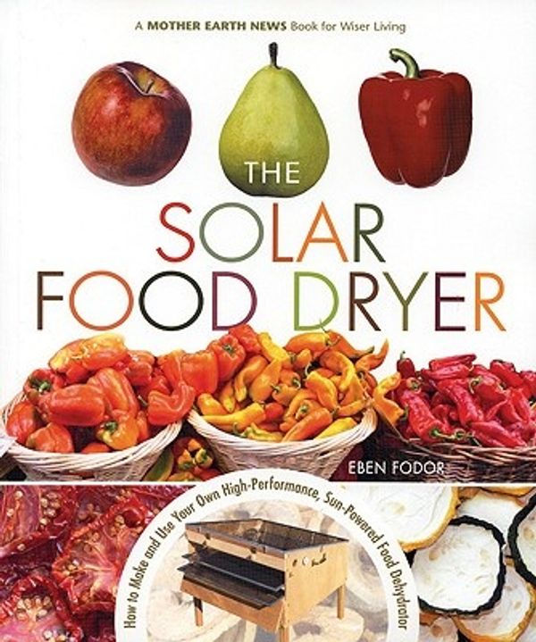 Cover Art for 9780865715448, The Solar Food Dryer: How to Make and Use Your Own High-Performance, Sun-Powered Food Dehydrator by Eben V. Fodor