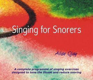 Cover Art for 9780955472305, Singing for Snorers: A Complete Programme of Singing Exercises Designed to Tone the Throat and Reduce Snoring by Alise M. Ojay