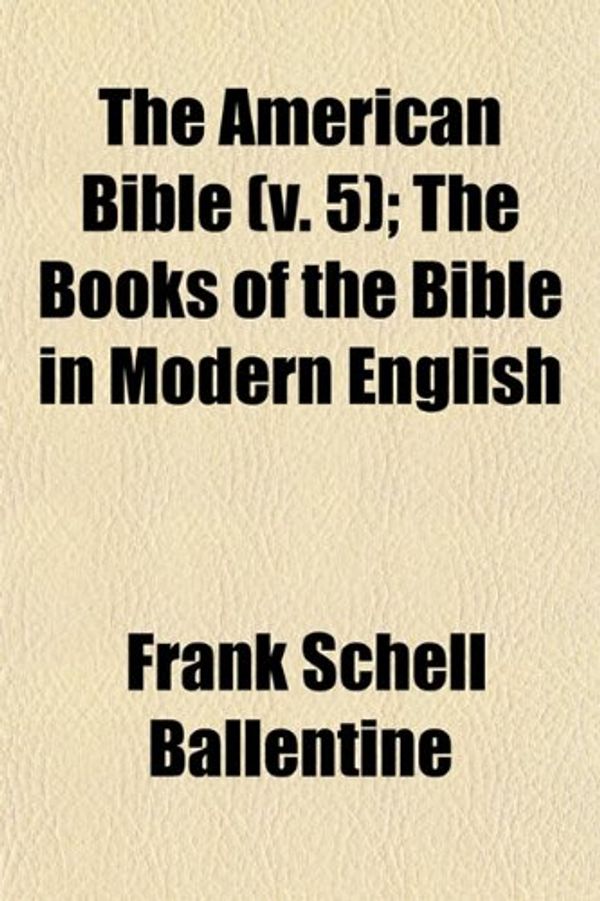 Cover Art for 9781153269674, The American Bible (v. 5); The Books of the Bible in Modern English by Frank Schell Ballentine