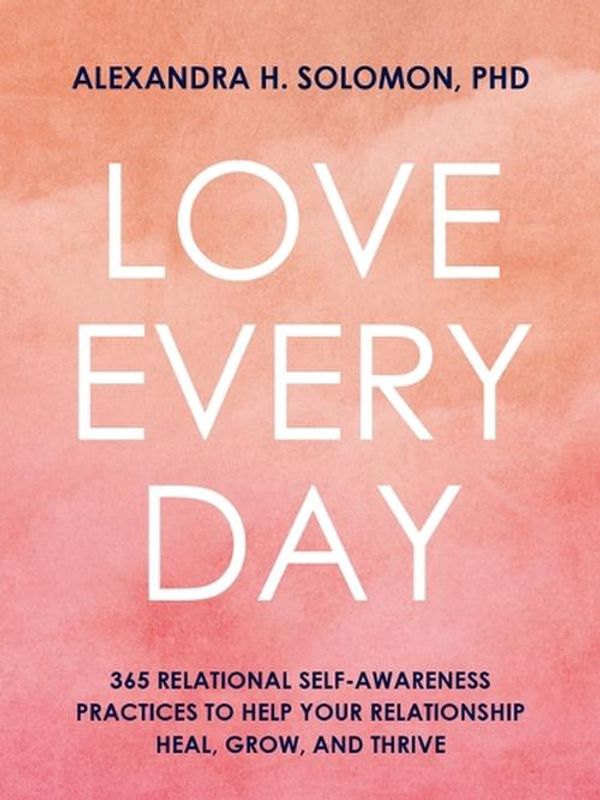 Cover Art for 9781683736530, Love Every Day: 365 Relational Self-Awareness Practices to Help Your Relationship Heal, Grow, and Thrive by Solomon, Alexandra H.