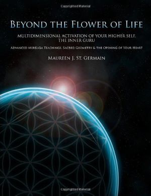 Cover Art for 9780972179997, Beyond the Flower of Life: Multidimensional Activation of your Higher Self, the Inner Guru (Advanced MerKaBa Teachings, Sacred Geometry & the Opening of your Heart) by Maureen J. St. Germain