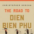 Cover Art for 9780691228655, The Road to Dien Bien Phu: A History of the First War for Vietnam by Christopher Goscha