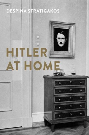 Cover Art for 9780300187601, Hitler at Home by Despina Stratigakos