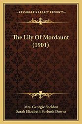 Cover Art for 9781167237874, The Lily of Mordaunt (1901) by Mrs Georgie Sheldon