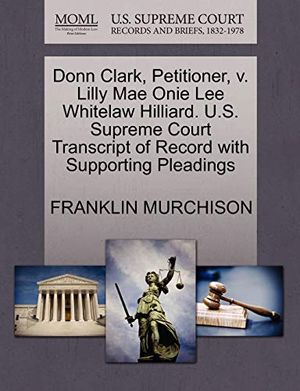 Cover Art for 9781270647966, Donn Clark, Petitioner, V. Lilly Mae Onie Lee Whitelaw Hilliard. U.S. Supreme Court Transcript of Record with Supporting Pleadings by MURCHISON, FRANKLIN