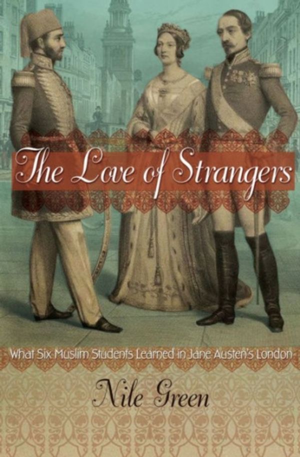 Cover Art for 9780691168326, The Love of StrangersWhat Six Muslim Students Learned in Jane Austen... by Nile Green