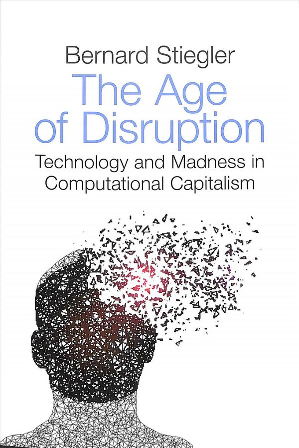 Cover Art for 9781509529278, The Age of Disruption: Technology and Madness in Computational Capitalism by Bernard Stiegler