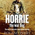 Cover Art for B00FZ8LE3O, Horrie the War Dog: The story of Australia's most famous dog by Roland Perry