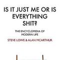 Cover Art for 9780316729536, Is it Just Me or Is Everything Shit? by Steve Lowe, Alan McArthur