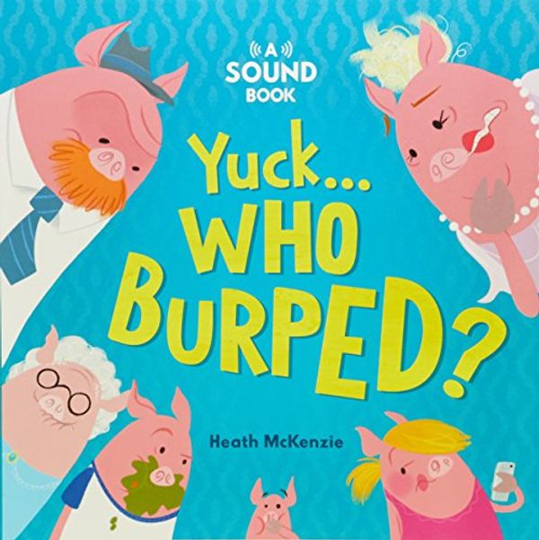 Cover Art for 9781760452834, Yuck, Who Burped? by Heath McKenzie