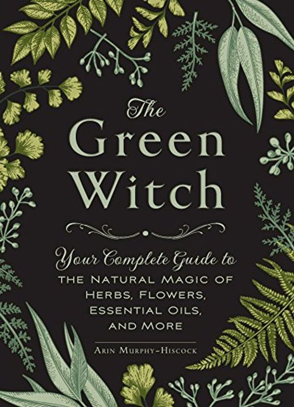 Cover Art for B071XSVBQC, The Green Witch: Your Complete Guide to the Natural Magic of Herbs, Flowers, Essential Oils, and More by Murphy-Hiscock, Arin