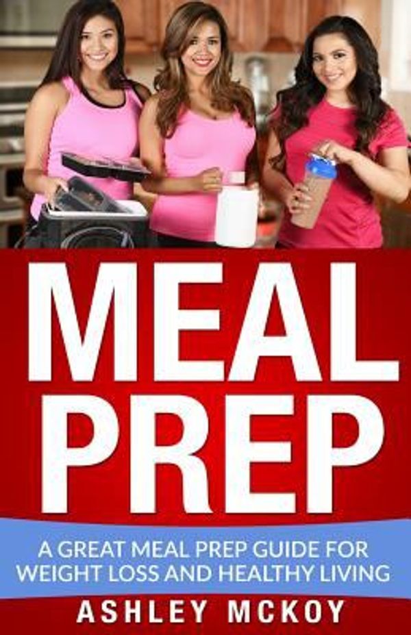 Cover Art for 9781546442172, Meal Prep : A Great Meal Prep Guide for Weight Loss and Clean Eating by Ashley McKoy