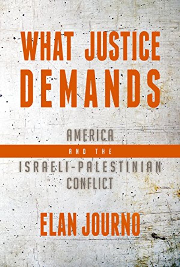 Cover Art for B07D93DWKD, What Justice Demands: America and the Israeli-Palestinian Conflict by Elan Journo