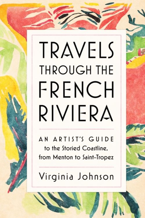 Cover Art for 9781579657376, Travels Through the French RivieraAn Artist's Guide to the Storied Coastline, fro... by Virginia Johnson