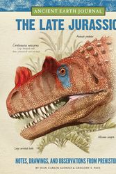 Cover Art for 9781633221086, Ancient Earth Journal: The Late Jurassic: Notes, Drawings, and Observations from Prehistory by Juan Carlos Alonso, Gregory S. Paul