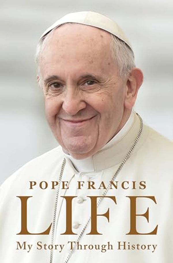 Cover Art for B0CLKY9P1K, Life: My Story Through History: Pope Francis's Inspiring Biography Through History by Pope Francis