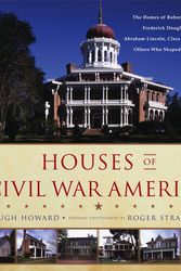 Cover Art for 9780316227988, Houses of Civil War America: The Homes of Robert E. Lee, Frederick Douglass, Abraham Lincoln, Clara Barton, and Others Who Shaped the Era by Hugh Howard
