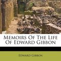 Cover Art for 9781179728551, Memoirs of the Life of Edward Gibbon by Edward Gibbon