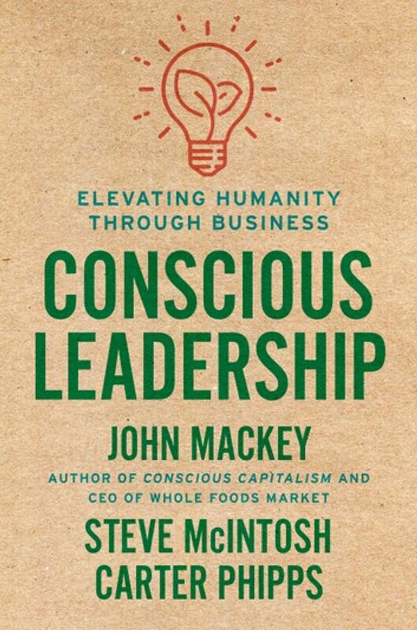Cover Art for 9780593083635, Conscious Leadership: Elevating Humanity Through Business by John Mackey, Steve McIntosh, Carter Phipps