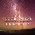 Cover Art for B06WD3JGRW, The Incorporeal: Ontology, Ethics, and the Limits of Materialism by Elizabeth Grosz