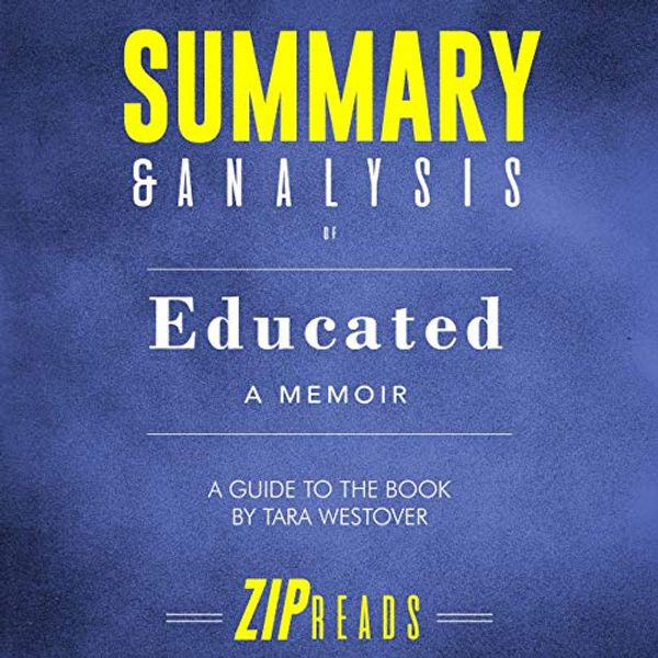 Cover Art for B07PYGPXSM, Summary & Analysis of Educated: A Memoir: A Guide to the Book by Tara Westover by Zip Reads