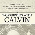 Cover Art for B01LWNE52C, Worshipping with Calvin: Recovering the historic ministry and worship of reformed Protestantism by Terry L. Johnson