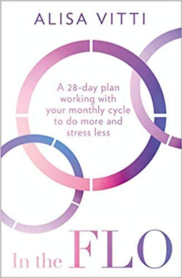 Cover Art for B08RX8BPDM, In the FLO A 28 day plan working with your monthly cycle to do more and stress less Paperback 23 Jan 2020 by Alisa Vitti