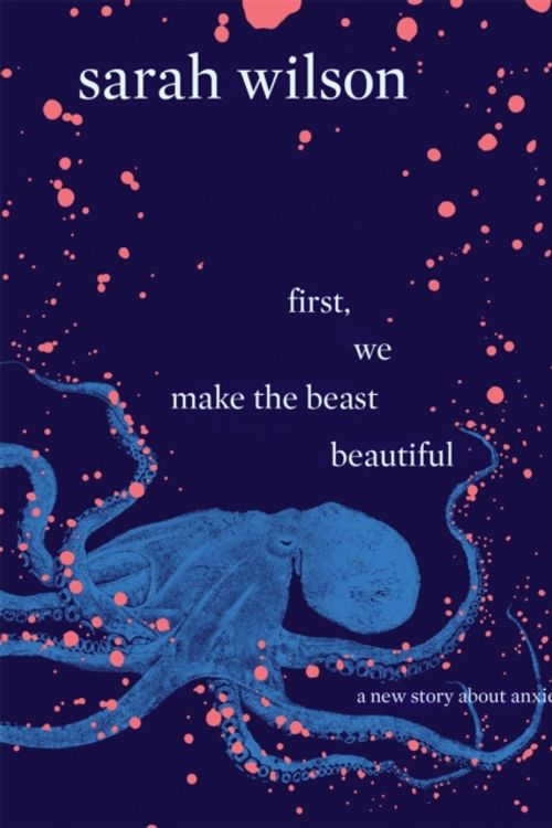 Cover Art for 9780593080009, First, We Make the Beast Beautiful: A new story about anxiety by Sarah Wilson