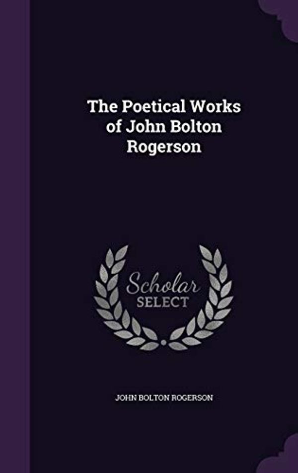 Cover Art for 9781359103642, The Poetical Works of John Bolton Rogerson by John Bolton Rogerson
