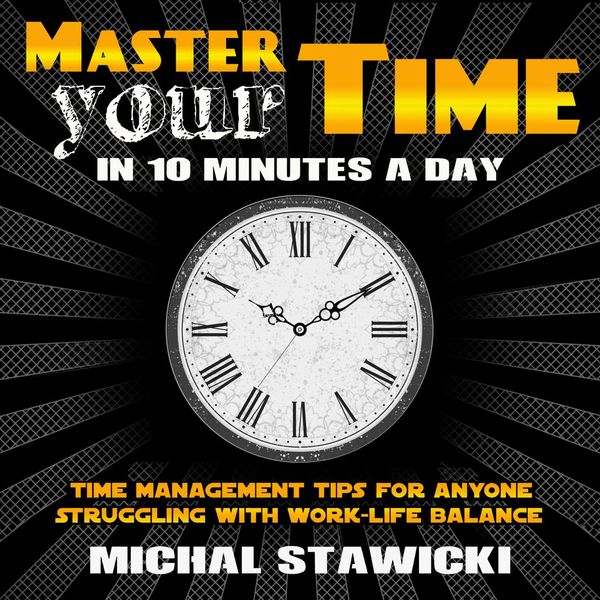 Cover Art for 9781987172799, Master Your Time in 10 Minutes a Day: Time Management Tips for Anyone Struggling With Work-Life Balance by Unknown