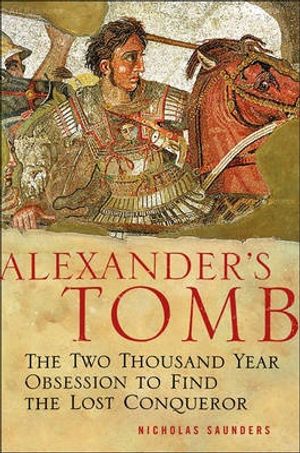 Cover Art for 9780465072033, Alexander's Tomb: The Two-Thousand Year Obsession to Find the Lost Conquerer by Nicholas J. Saunders