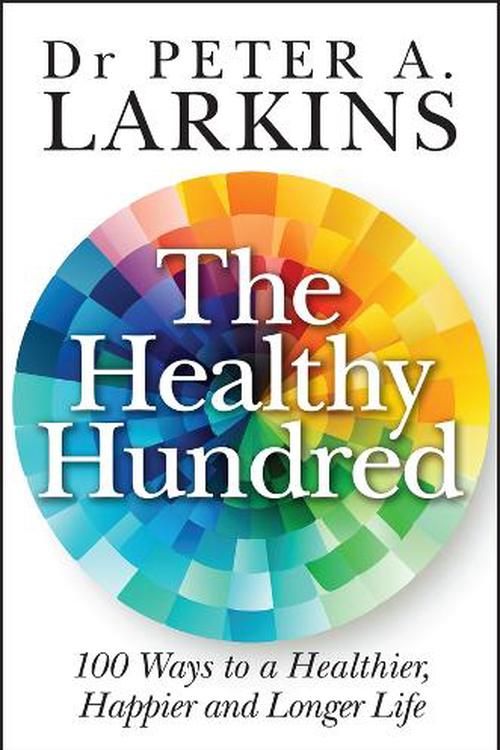 Cover Art for 9781394216086, The Healthy Hundred: 100 Ways to a Healthier, Happier and Longer Life by Larkins, Peter A.