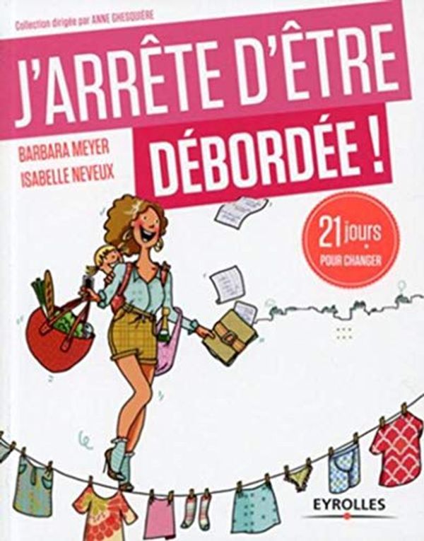 Cover Art for 9782212557206, J'arrête d'être débordée ! : 21 jours pour profiter de sa vie ! by Barbara Meyer, Isabelle Neveux