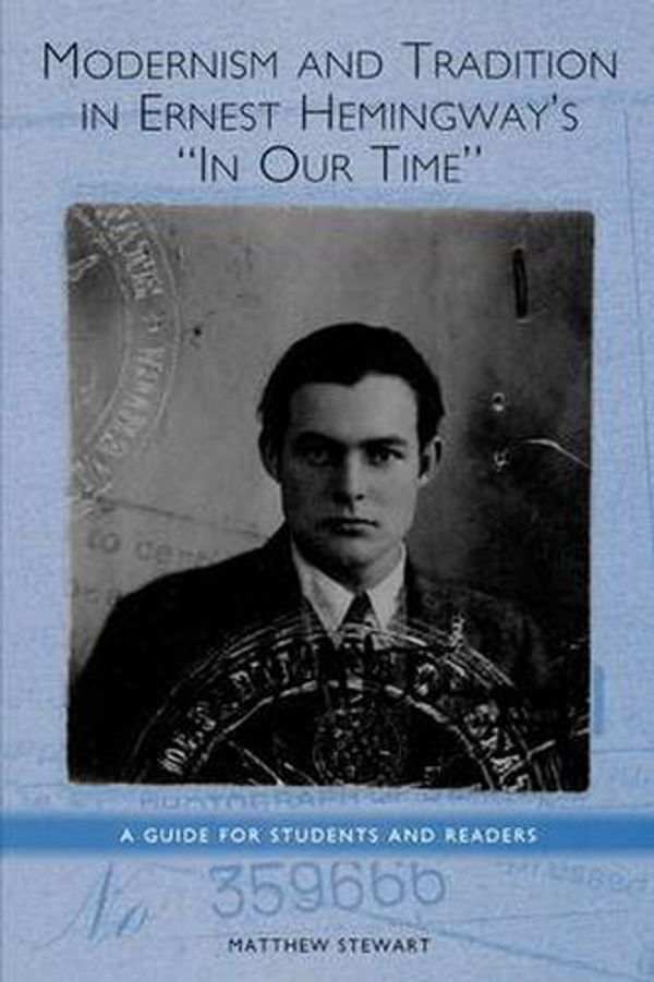 Cover Art for 9781571134127, Modernism and Tradition in Ernest Hemingway's In Our Time: A Guide for Students and Readers (Studies in American Literature and Culture) by Matthew Stewart