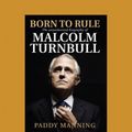 Cover Art for 9781459699946, Born to Rule: The Unauthorised Biography of Malcolm Turnbull by Paddy Manning
