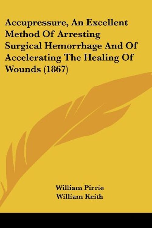 Cover Art for 9781104006624, Accupressure, An Excellent Method Of Arresting Surgical Hemorrhage And Of Accelerating The Healing Of Wounds (1867) by William Pirrie