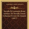 Cover Art for 9781167873157, Novella Di Leonardo Bruni Aretino; Tre Novelle; Fanni; Celianna Ovvero Gli Amanti (1817) by Mainardi Publisher