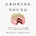 Cover Art for B085HDRMCS, Growing Young: How Friendship, Optimism, and Kindness Can Help You Live to 100 by Marta Zaraska