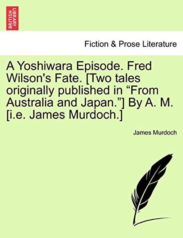 Cover Art for 9781241175337, A Yoshiwara Episode. Fred Wilson's Fate. [Two Tales Originally Published in "From Australia and Japan."] by A. M. [I.E. James Murdoch.] by James Murdoch